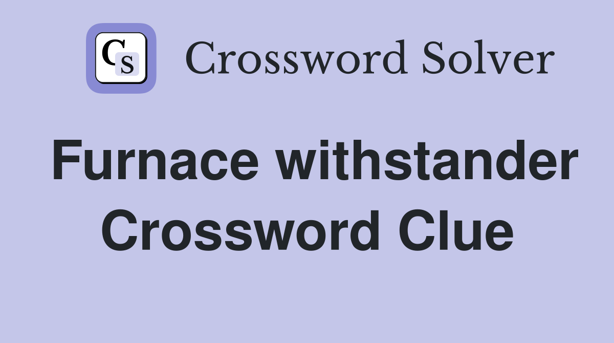 Furnace withstander Crossword Clue