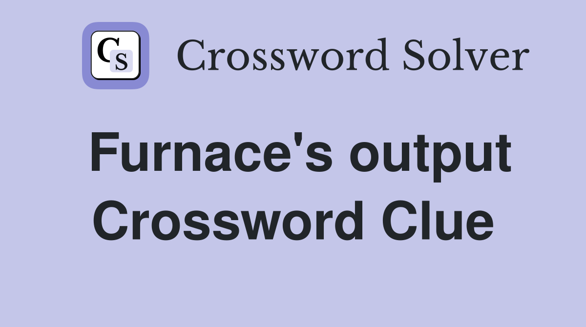 Furnace's output Crossword Clue