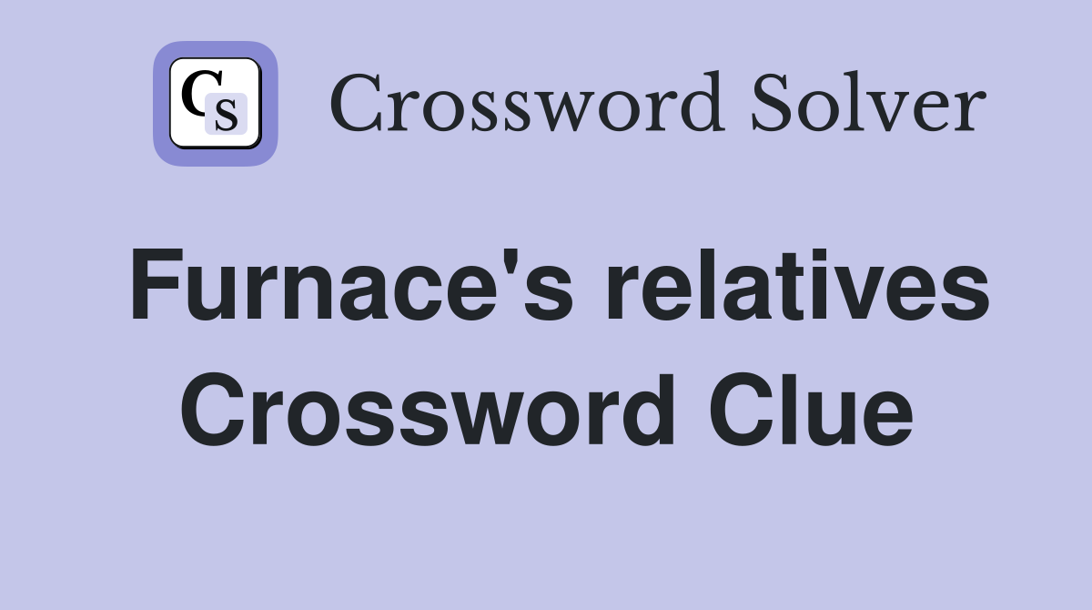 Furnace's relatives Crossword Clue