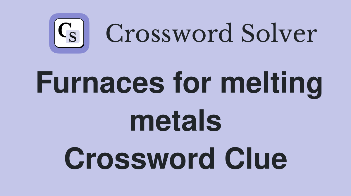 Furnaces for melting metals Crossword Clue