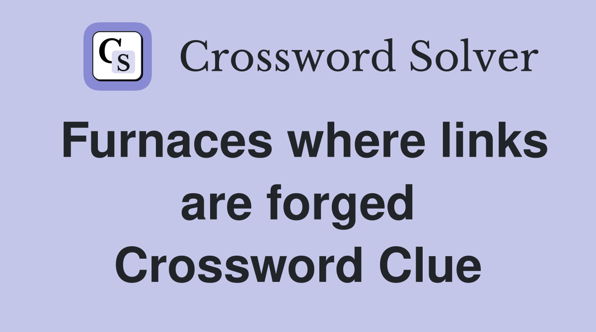 Furnaces where links are forged Crossword Clue