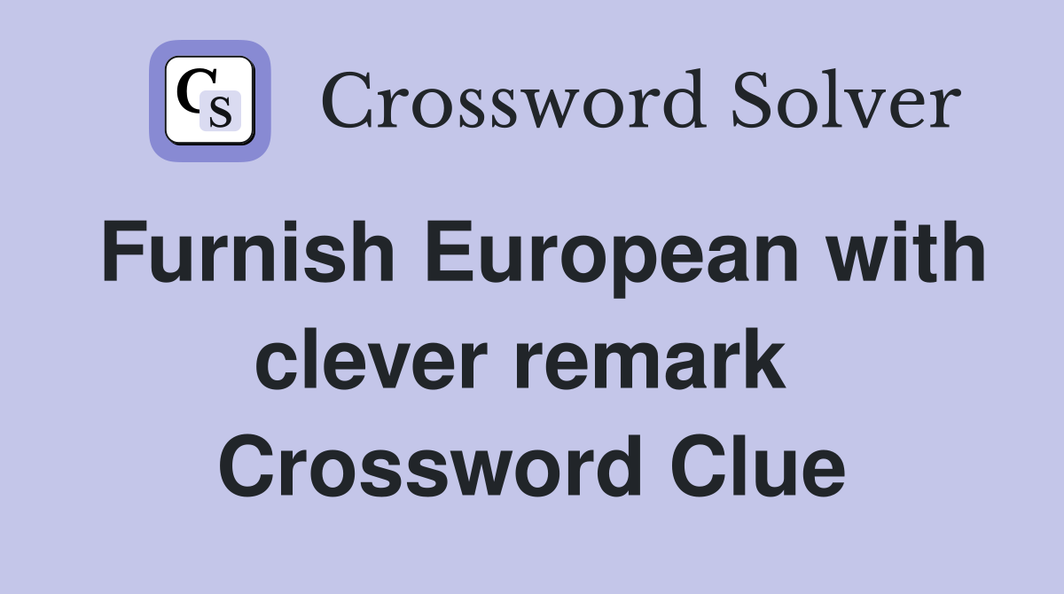 Furnish European with clever remark  Crossword Clue