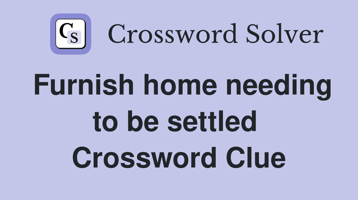 Furnish home needing to be settled  Crossword Clue