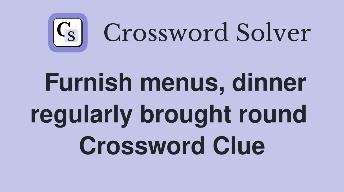 Furnish menus, dinner regularly brought round  Crossword Clue