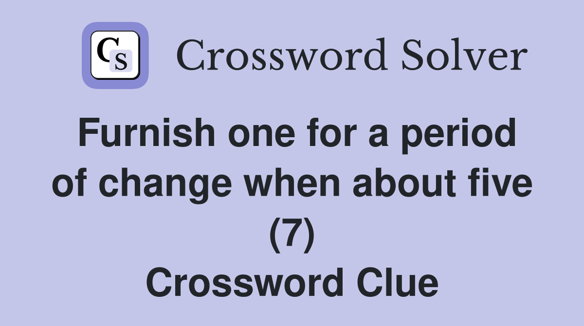 Furnish one for a period of change when about five (7) Crossword Clue