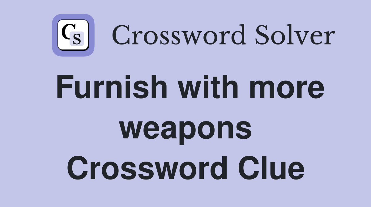 Furnish with more weapons Crossword Clue