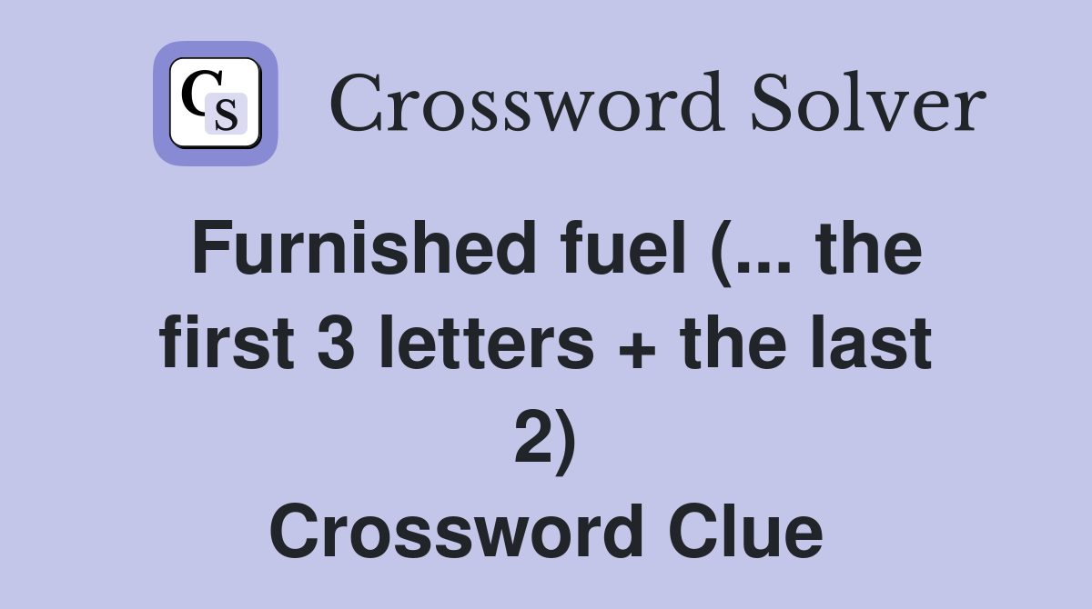 Furnished fuel (... the first 3 letters + the last 2) Crossword Clue