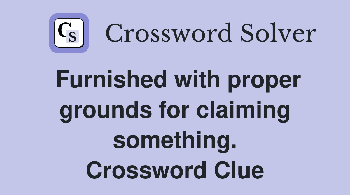 Furnished with proper grounds for claiming something. Crossword Clue
