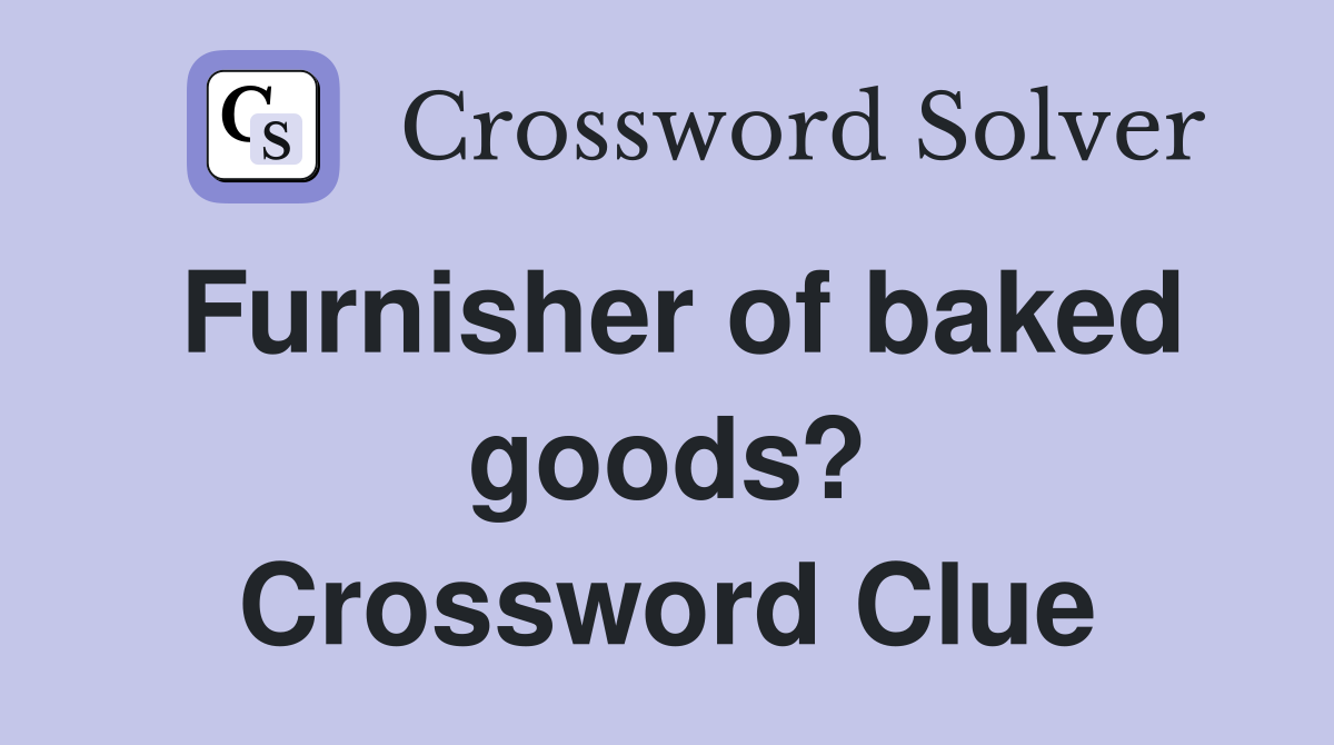 Furnisher of baked goods? Crossword Clue