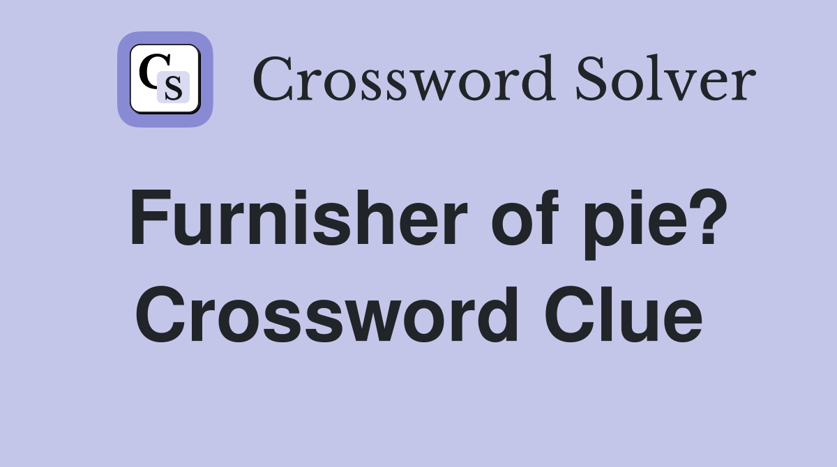 Furnisher of pie? Crossword Clue