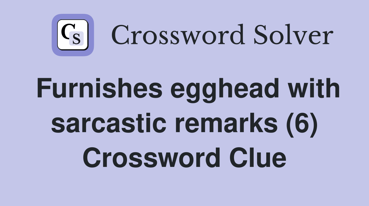Furnishes egghead with sarcastic remarks (6) Crossword Clue