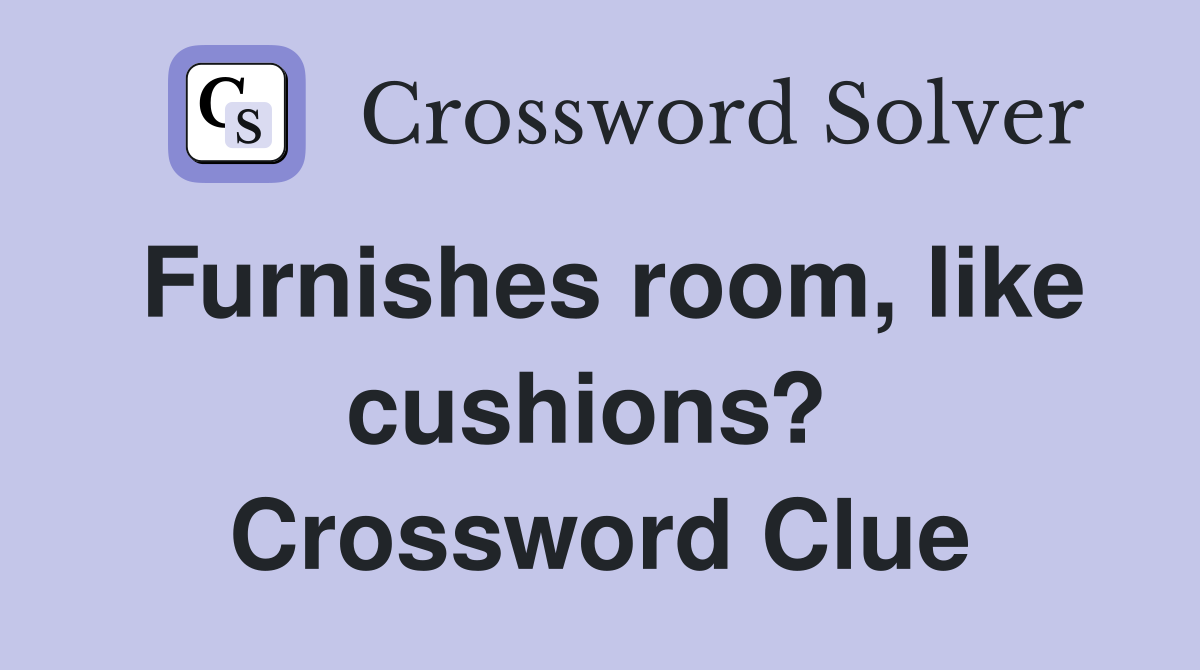Furnishes room, like cushions?  Crossword Clue