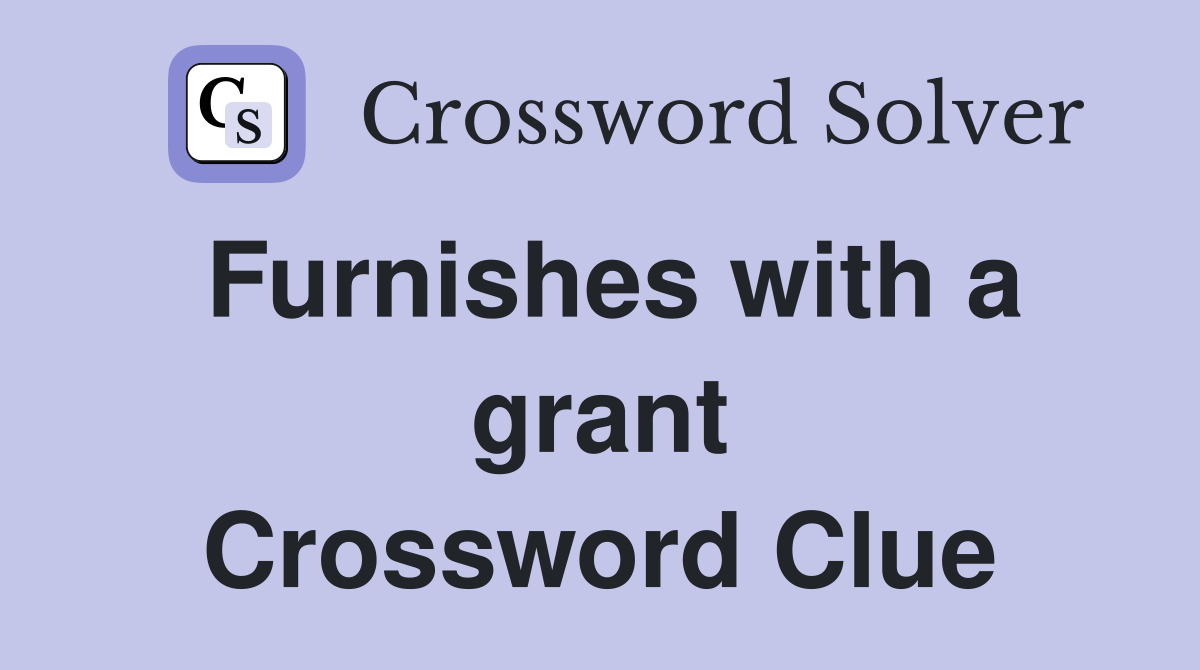 Furnishes with a grant Crossword Clue