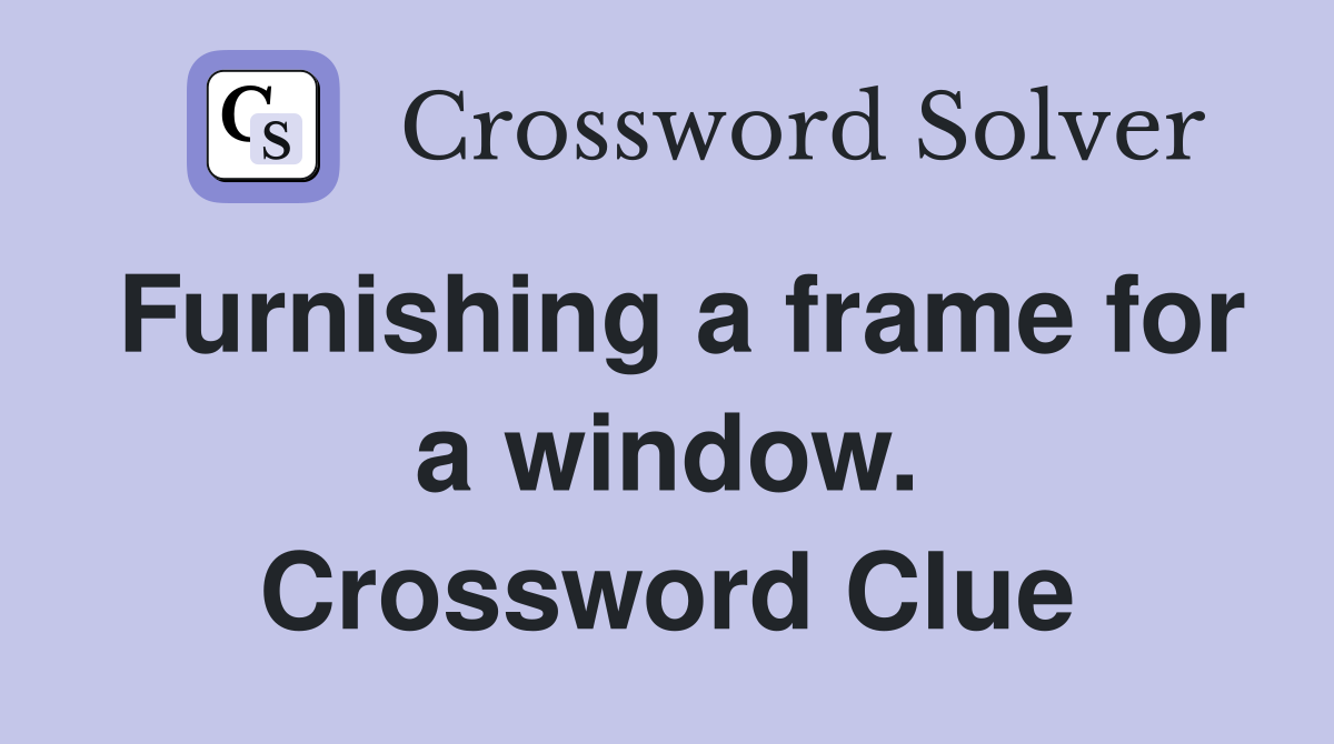Furnishing a frame for a window. Crossword Clue