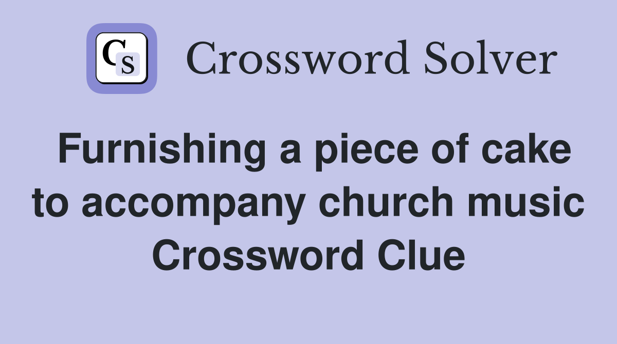Furnishing a piece of cake to accompany church music Crossword Clue