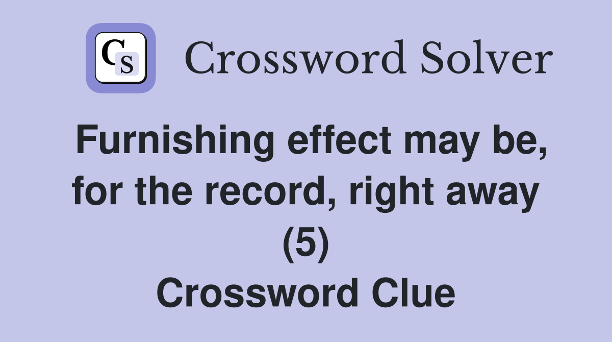 Furnishing effect may be, for the record, right away (5) Crossword Clue