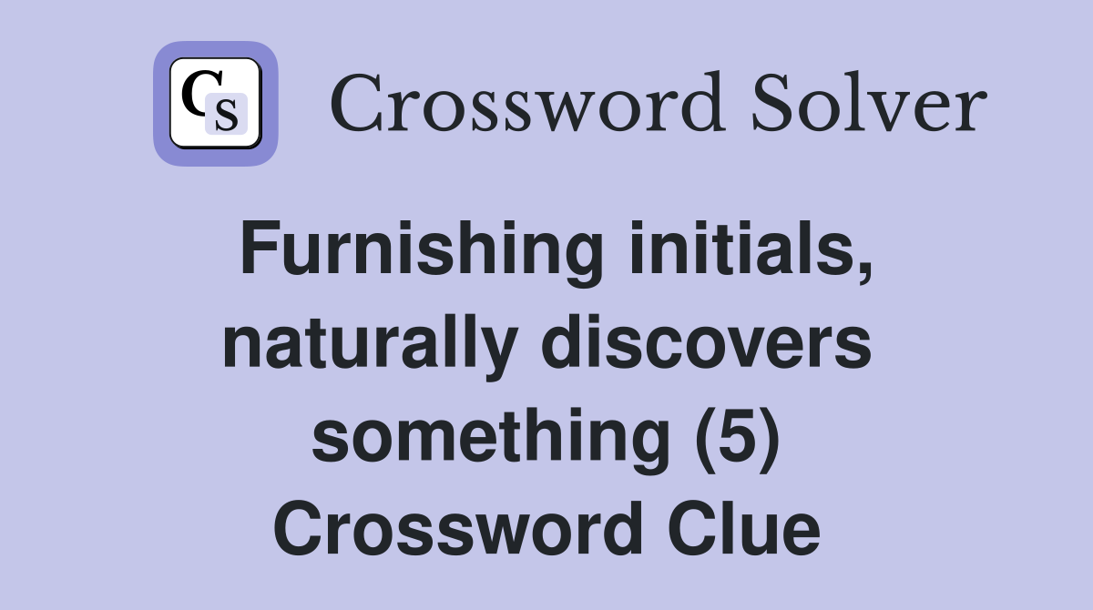 Furnishing initials, naturally discovers something (5) Crossword Clue