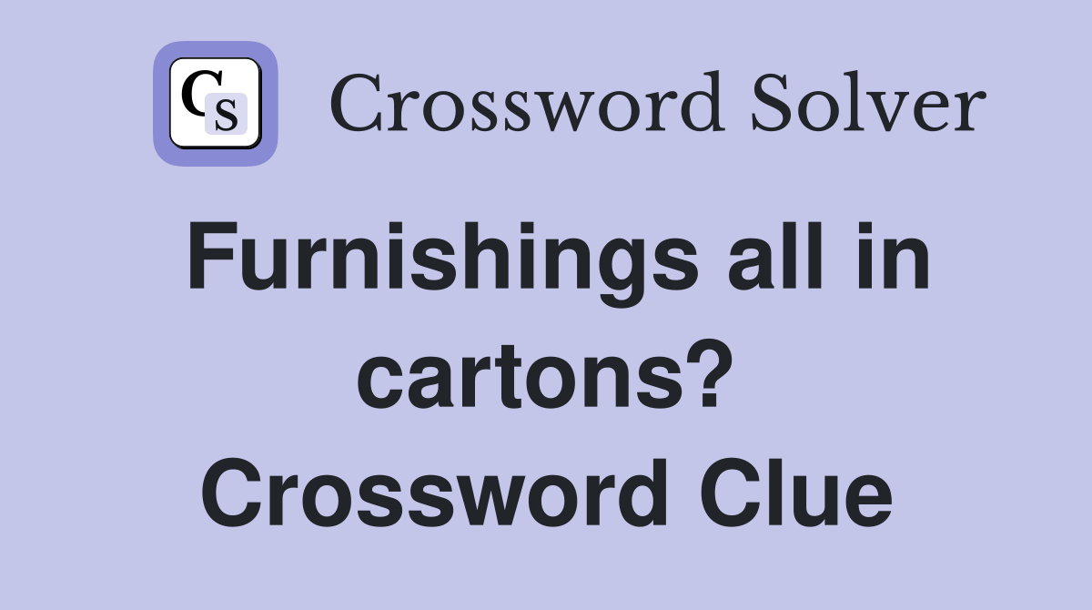 Furnishings all in cartons? Crossword Clue