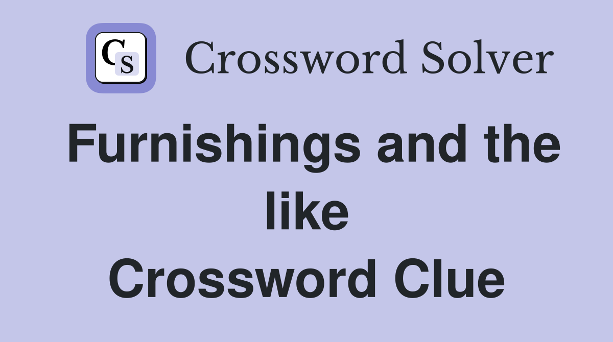 Furnishings and the like Crossword Clue