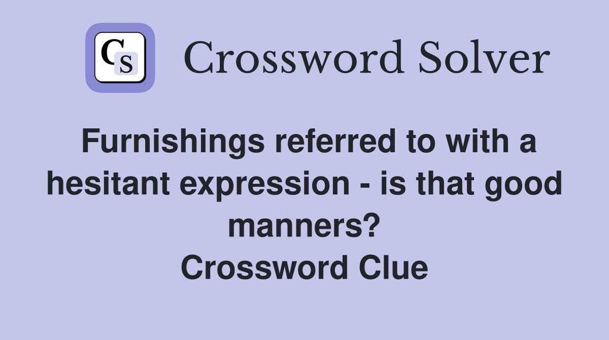 Furnishings referred to with a hesitant expression - is that good manners? Crossword Clue