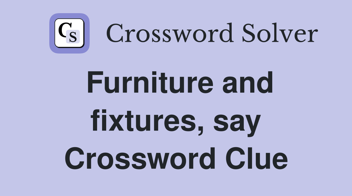 Furniture and fixtures, say Crossword Clue