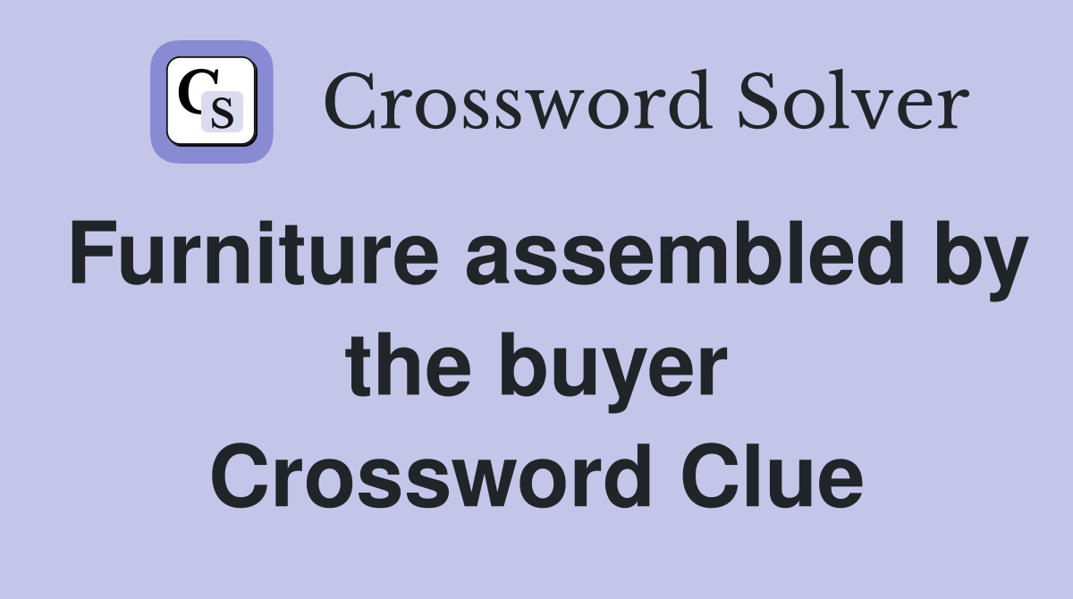 Furniture assembled by the buyer Crossword Clue