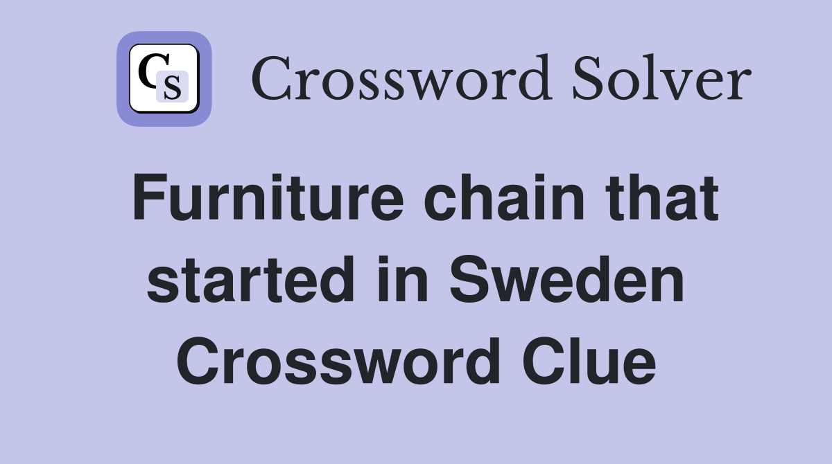 Furniture chain that started in Sweden Crossword Clue