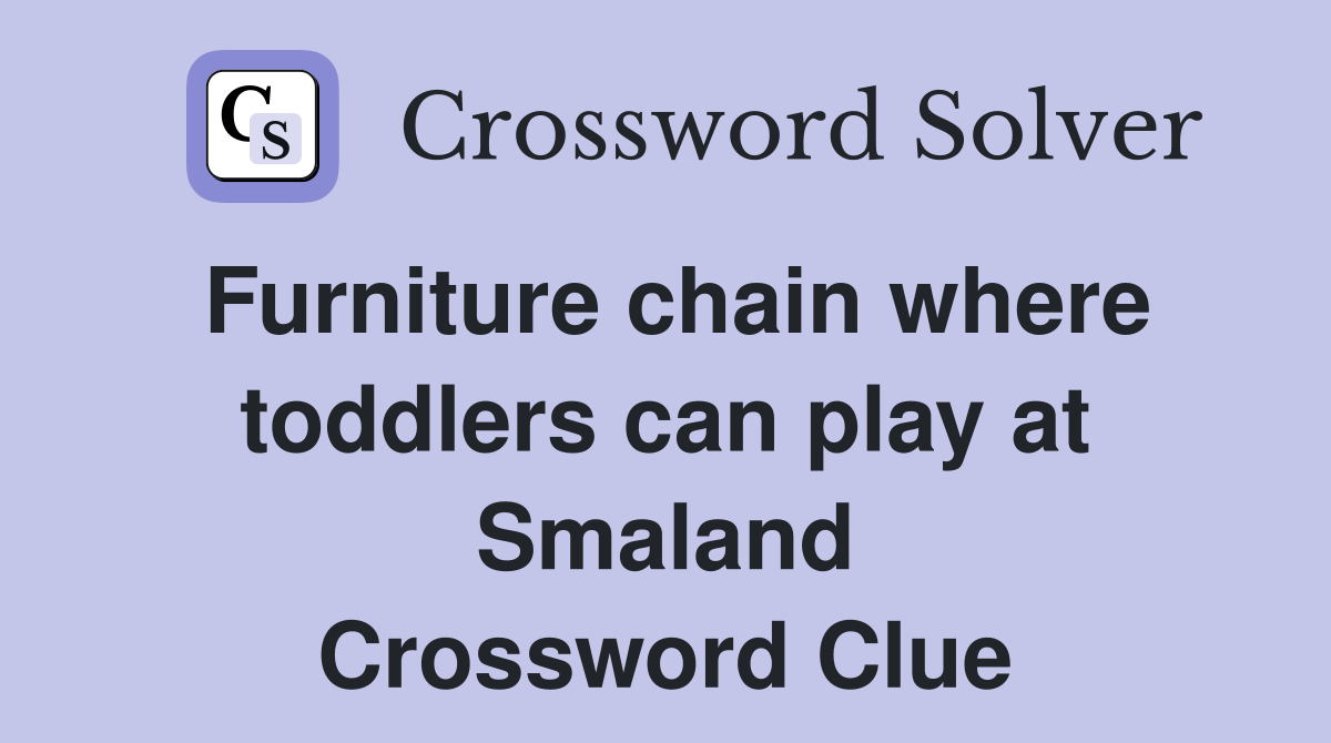 Furniture chain where toddlers can play at Smaland Crossword Clue