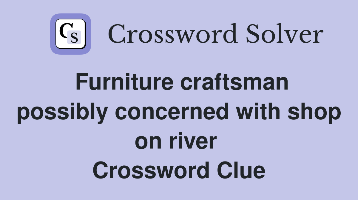 Furniture craftsman possibly concerned with shop on river  Crossword Clue