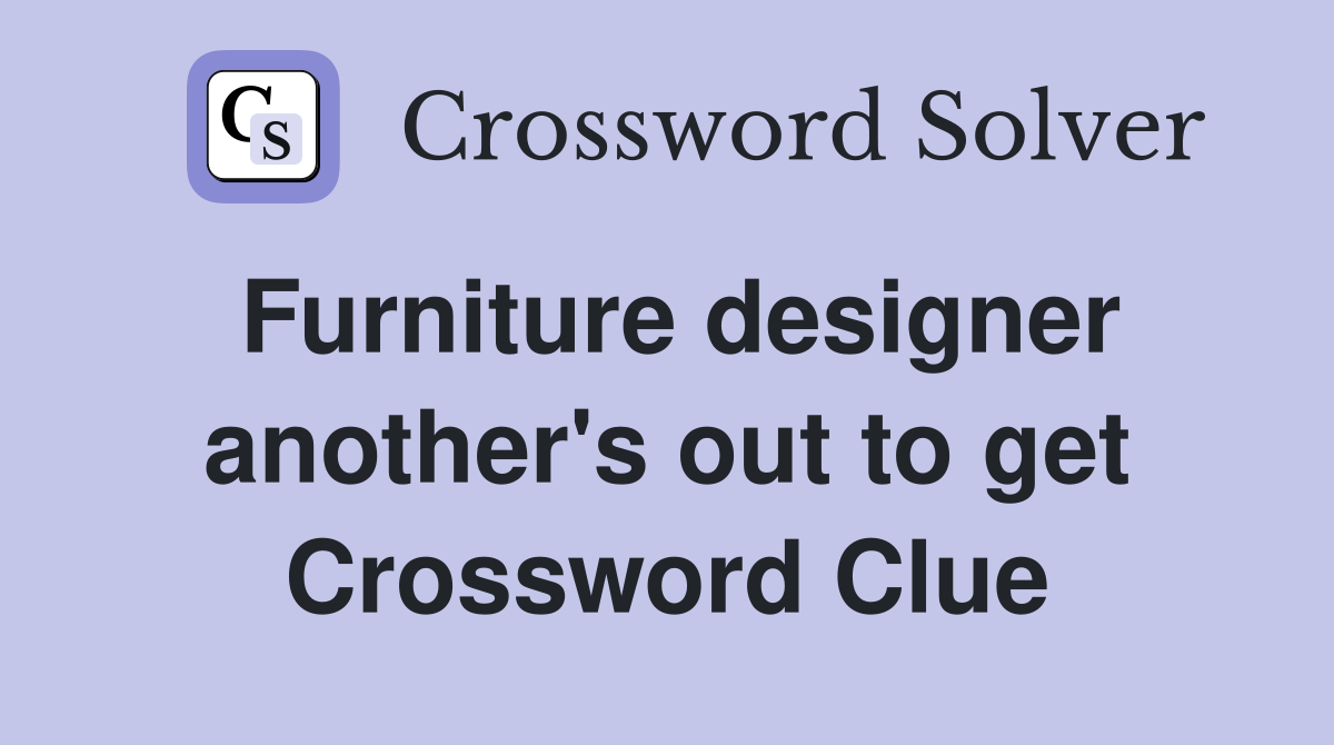 Furniture designer another's out to get Crossword Clue