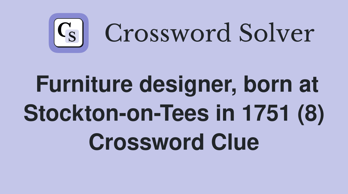 Furniture designer, born at Stockton-on-Tees in 1751 (8) Crossword Clue