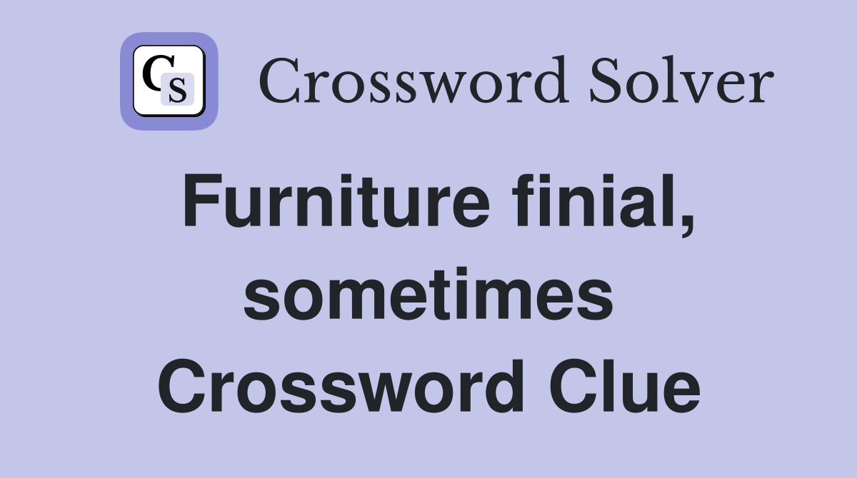 Furniture finial, sometimes Crossword Clue