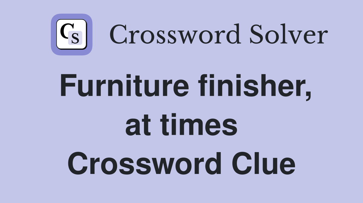 Furniture finisher, at times Crossword Clue