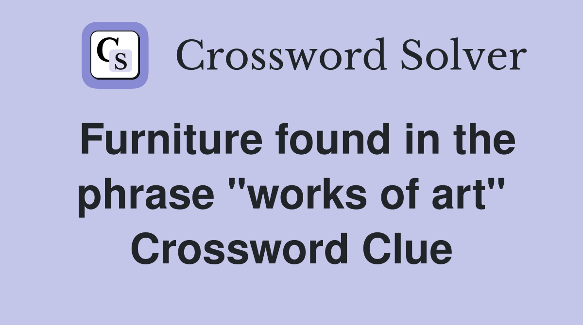 Furniture found in the phrase "works of art" Crossword Clue