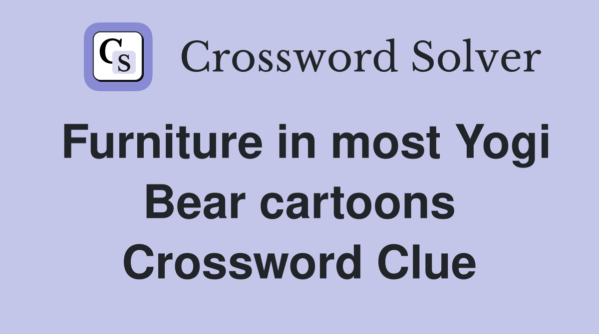 Furniture in most Yogi Bear cartoons Crossword Clue