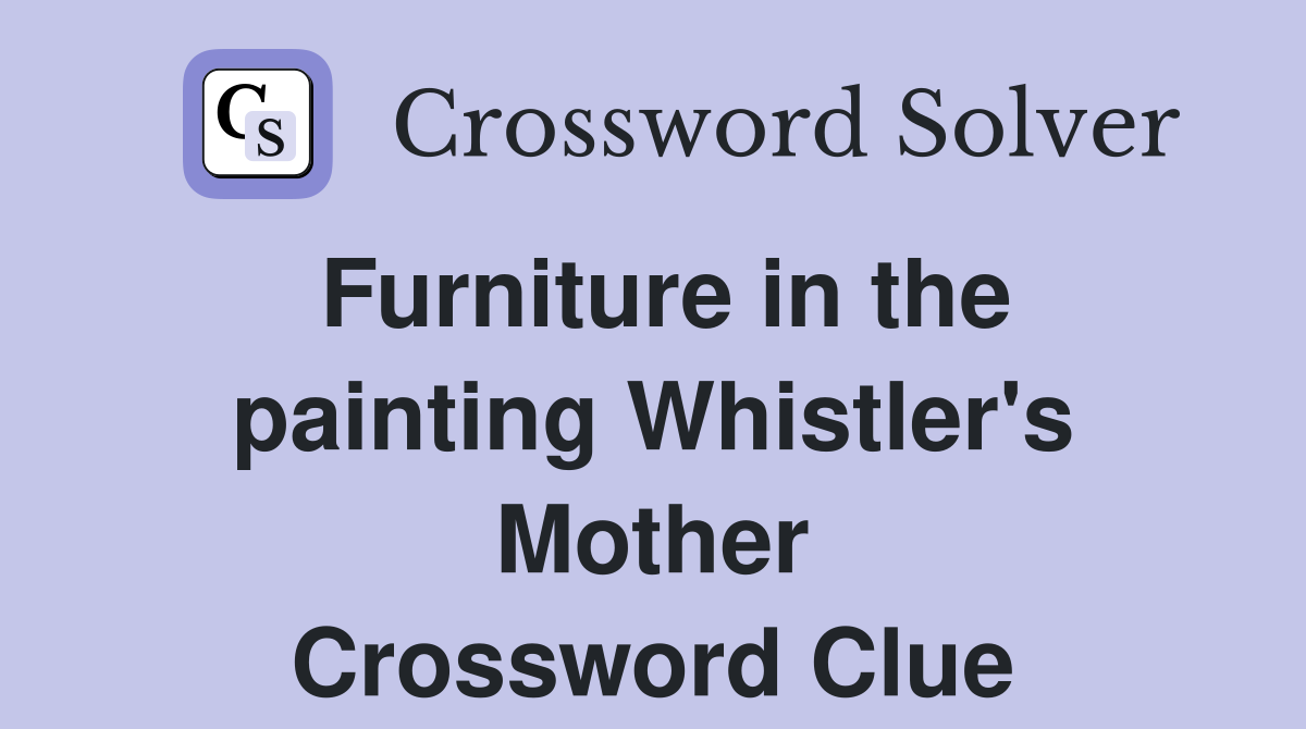 Furniture in the painting Whistler's Mother Crossword Clue