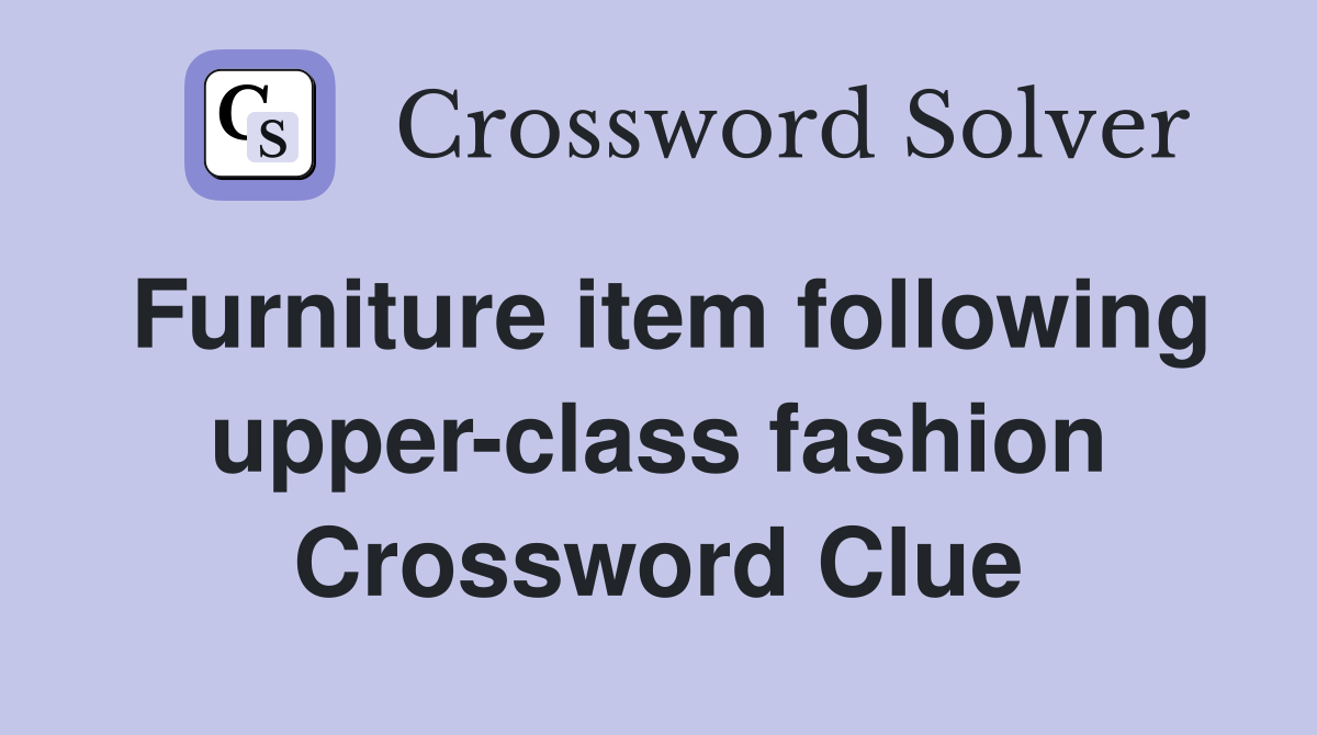 Furniture item following upper-class fashion Crossword Clue