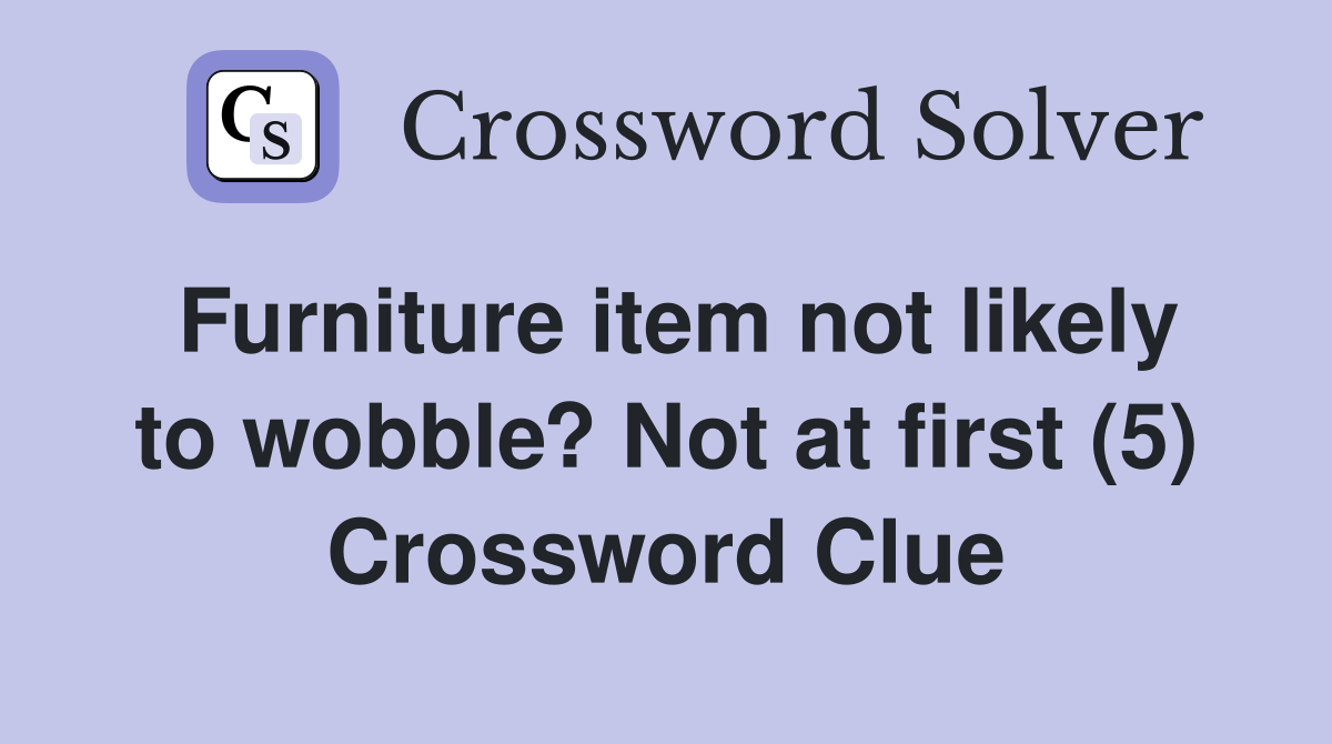 Furniture item not likely to wobble? Not at first (5) Crossword Clue