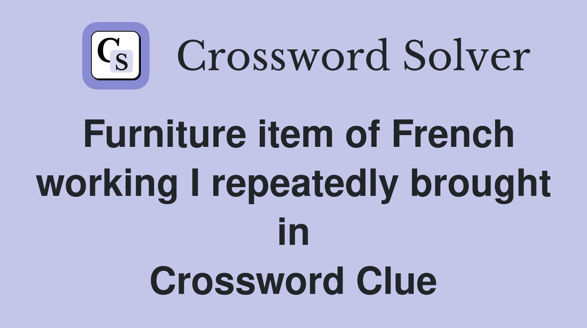 Furniture item of French working I repeatedly brought in Crossword Clue