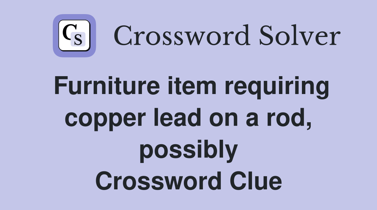 Furniture item requiring copper lead on a rod, possibly Crossword Clue