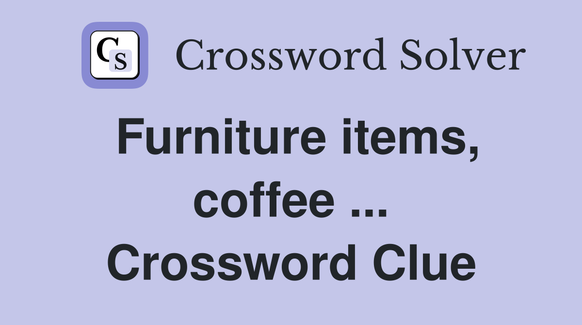 Furniture items, coffee ... Crossword Clue