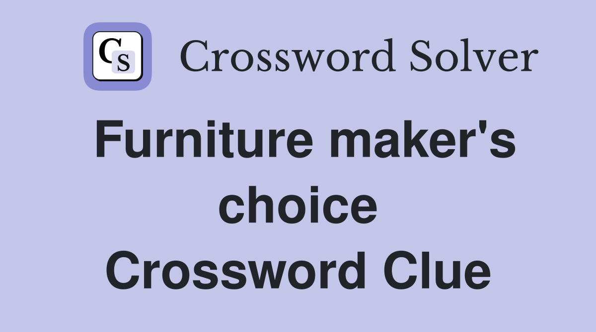 Furniture maker's choice Crossword Clue