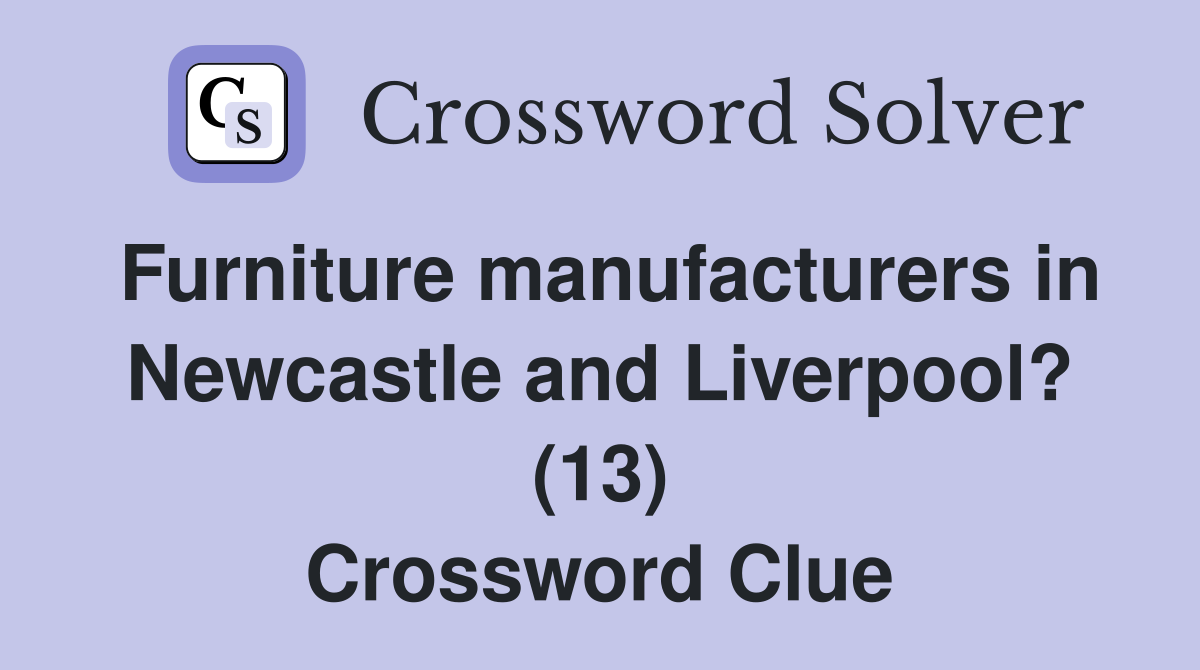 Furniture manufacturers in Newcastle and Liverpool? (13) Crossword Clue