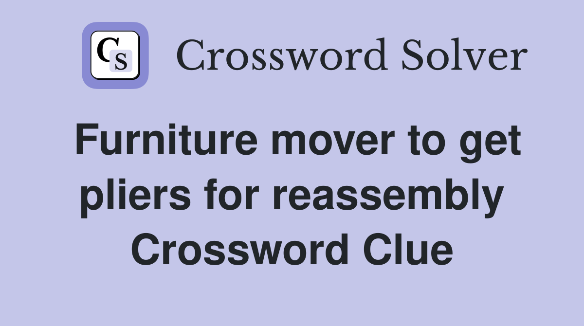 Furniture mover to get pliers for reassembly Crossword Clue
