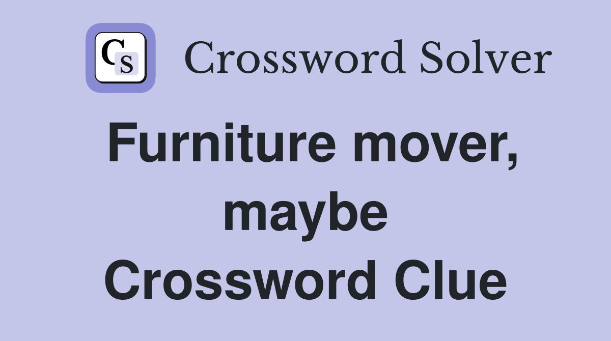 Furniture mover, maybe Crossword Clue