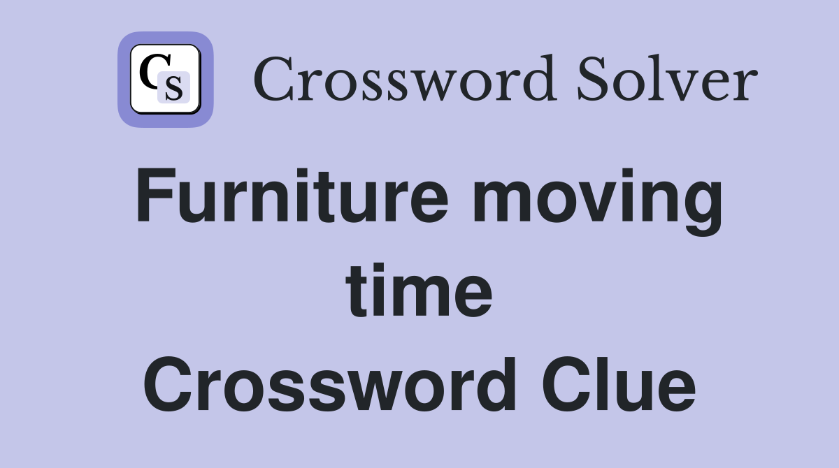 Furniture moving time Crossword Clue