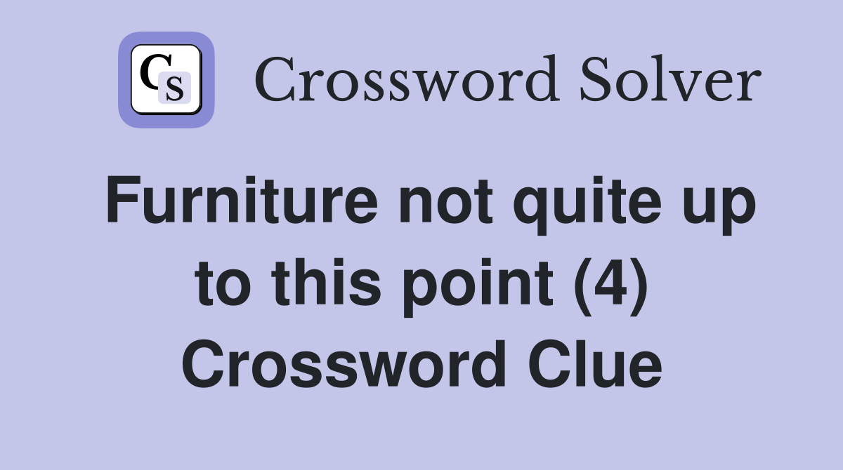 Furniture not quite up to this point (4) Crossword Clue