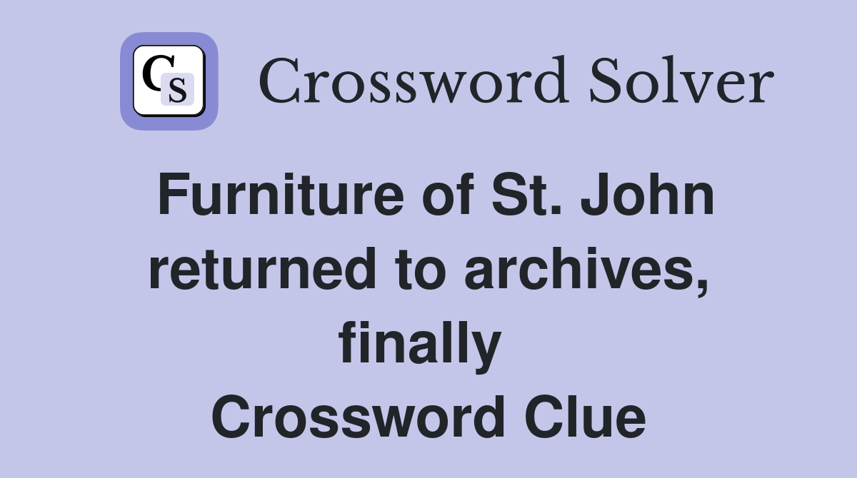 Furniture of St. John returned to archives, finally  Crossword Clue