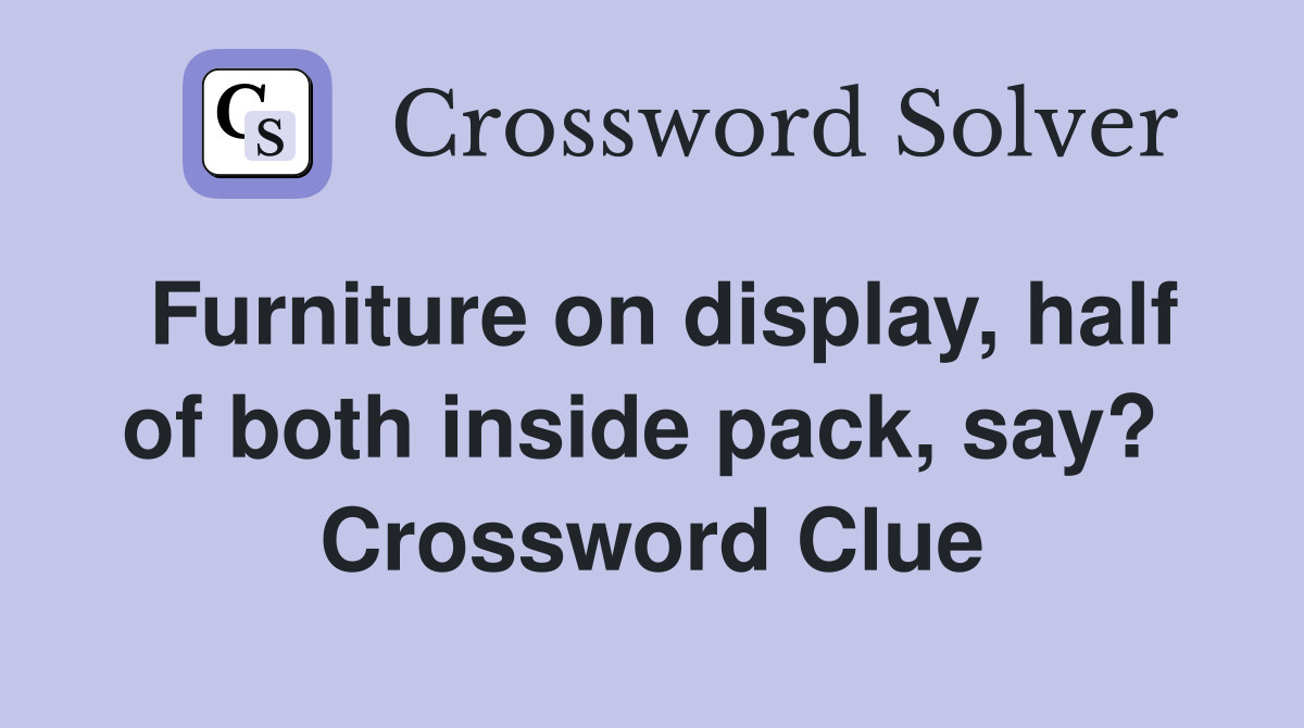 Furniture on display, half of both inside pack, say?  Crossword Clue