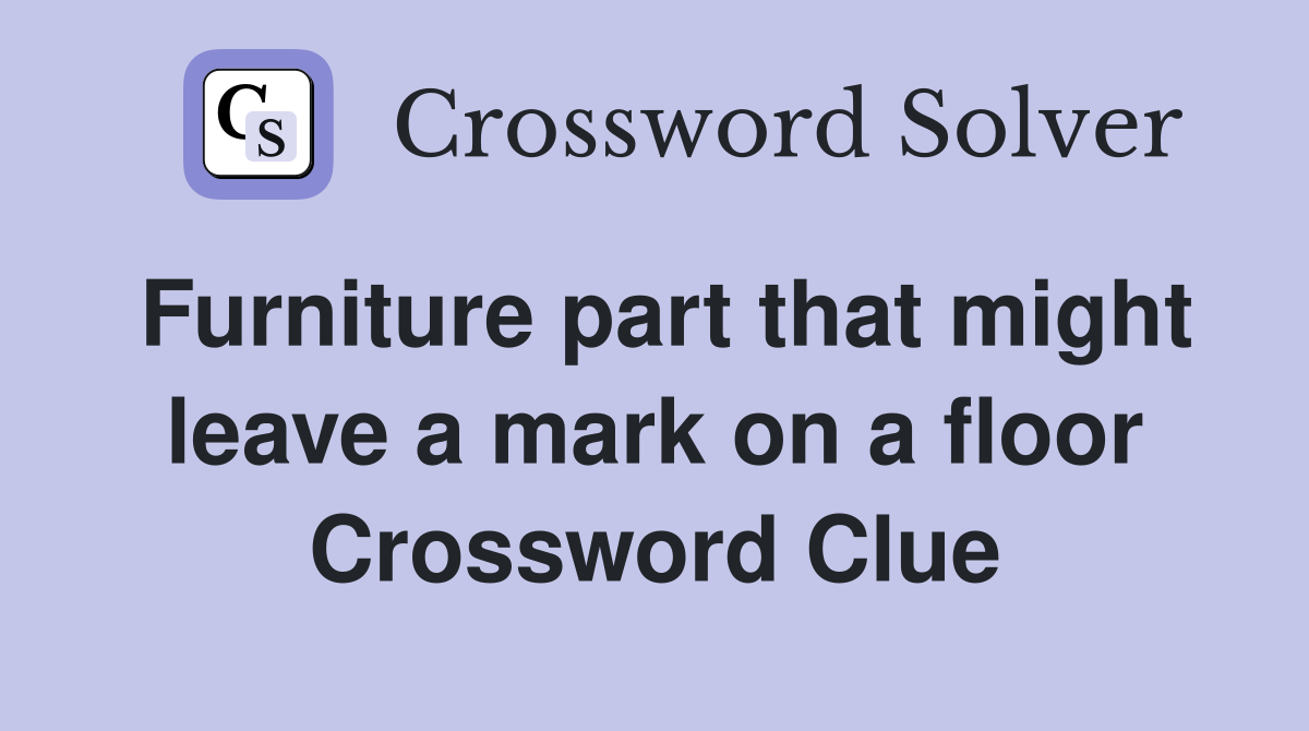 Furniture part that might leave a mark on a floor Crossword Clue